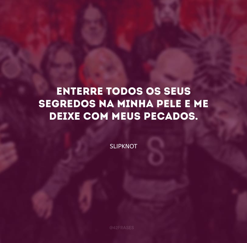 Enterre todos os seus segredos na minha pele e me deixe com meus pecados. 