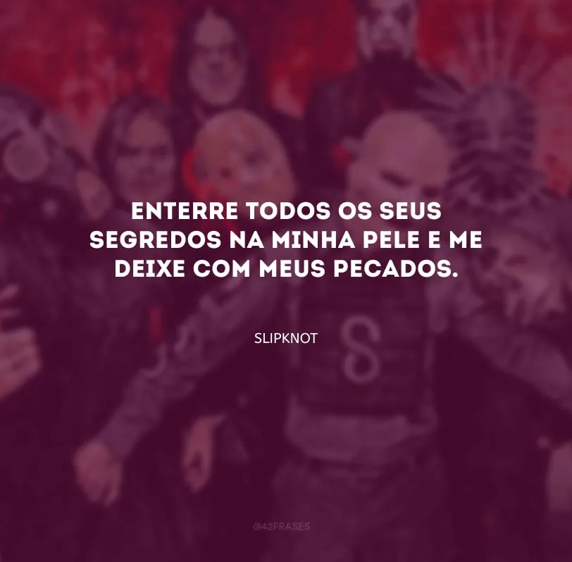 Enterre todos os seus segredos na minha pele e me deixe com meus pecados. 