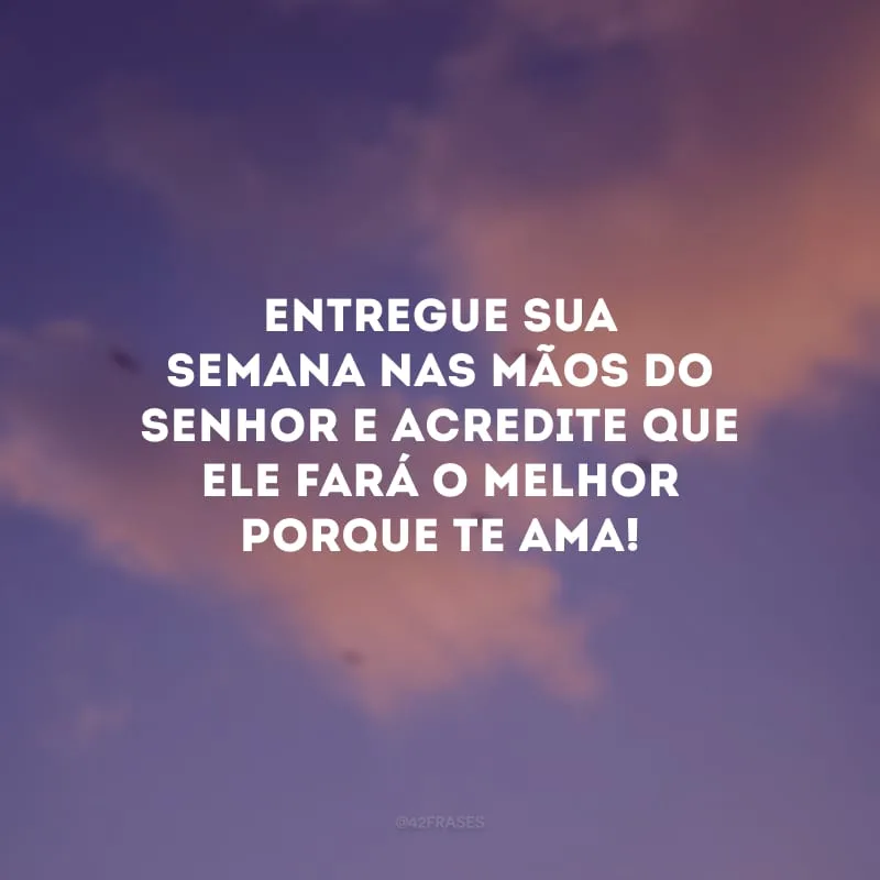 Entregue sua semana nas mãos do Senhor e acredite que Ele fará o melhor porque te ama!