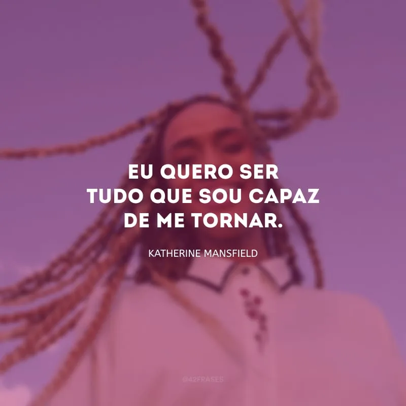 Eu quero ser tudo que sou capaz de me tornar.