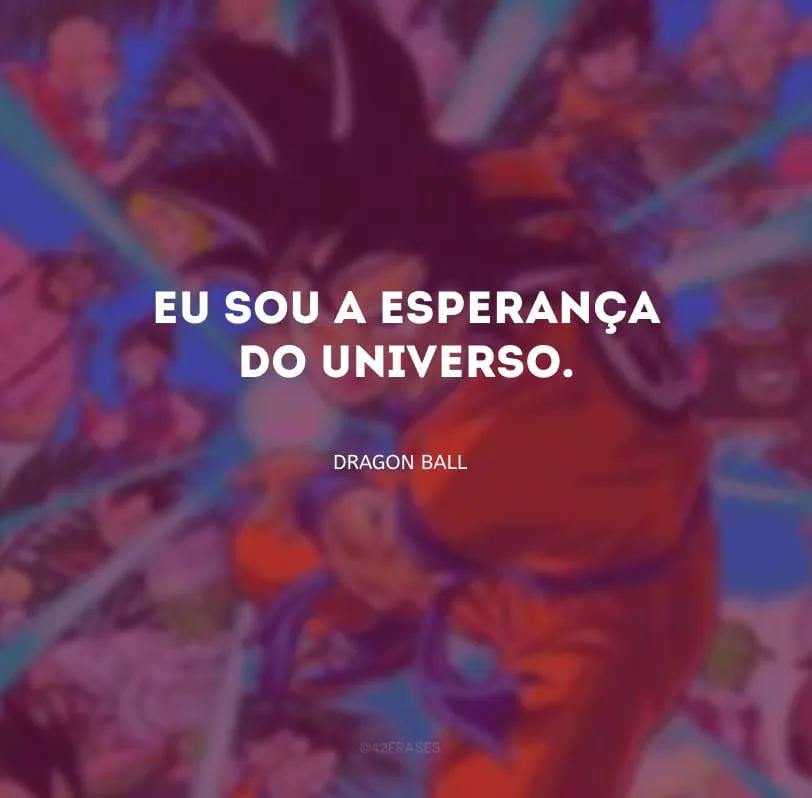 Eu sou a esperança do universo.
