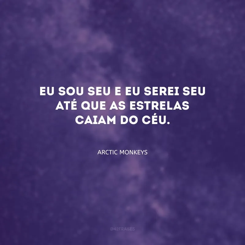 Eu sou seu e eu serei seu até que as estrelas caiam do céu.