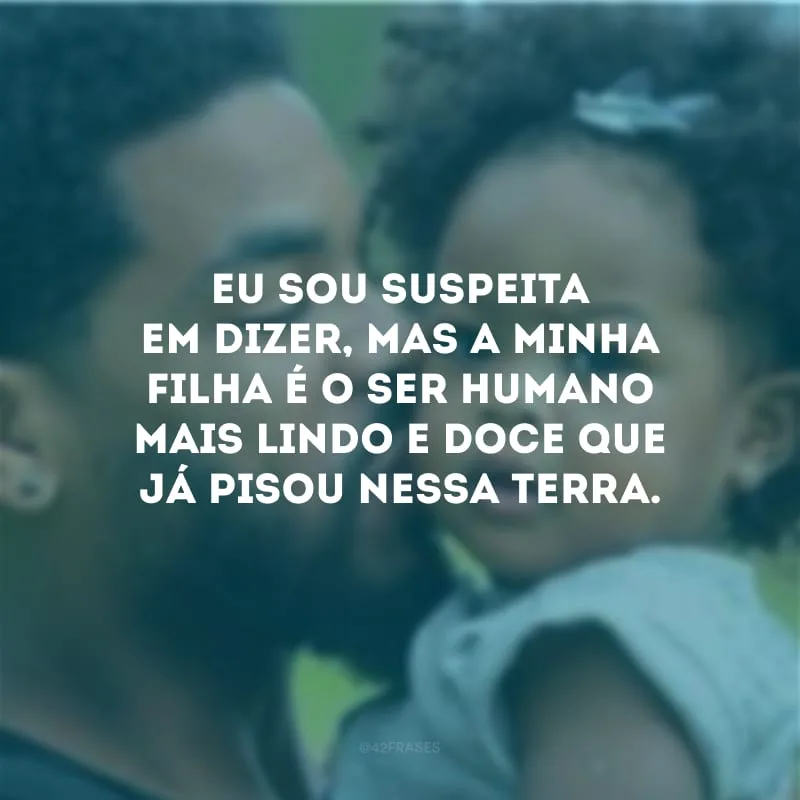 Eu sou suspeita em dizer, mas a minha filha é o ser humano mais lindo e doce que já pisou nessa terra.
