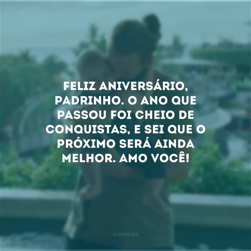 Feliz aniversário, padrinho. O ano que passou foi cheio de conquistas, e sei que o próximo será ainda melhor. Amo você!
