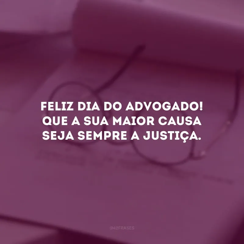 Feliz Dia do Advogado! Que a sua maior causa seja sempre a justiça.