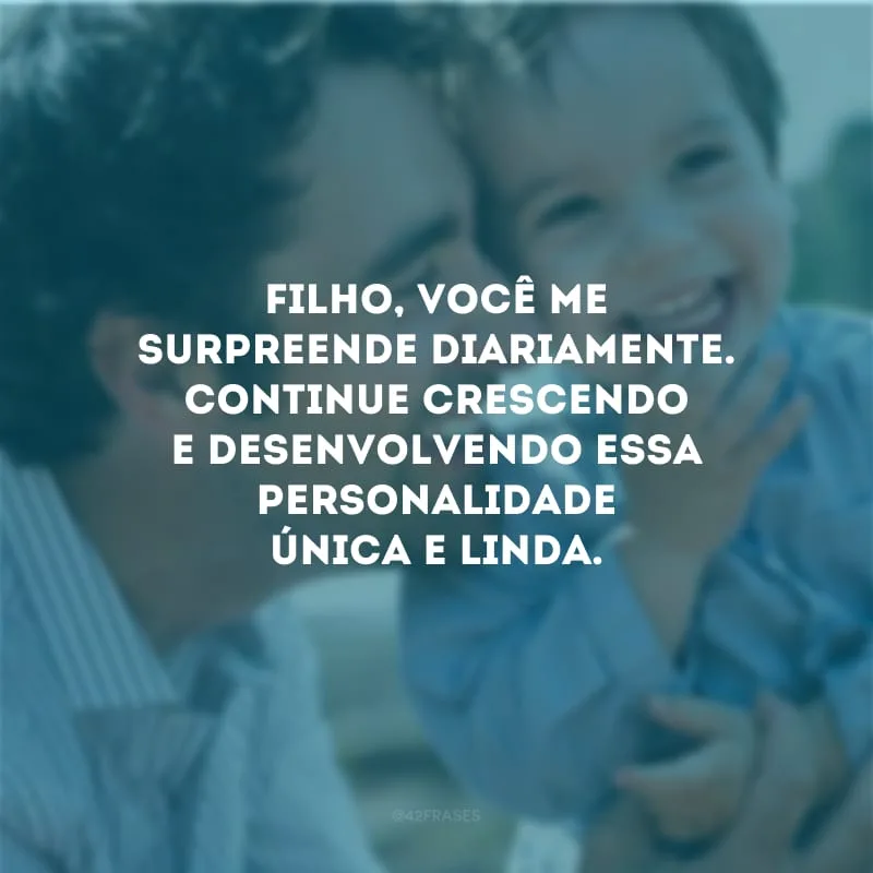 Filho, você me surpreende diariamente. Continue crescendo e desenvolvendo essa personalidade única e linda.
