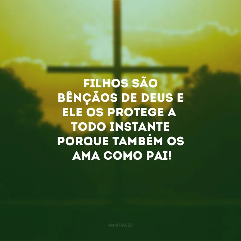 Filhos são bênçãos de Deus e Ele os protege a todo instante porque também os ama como Pai!