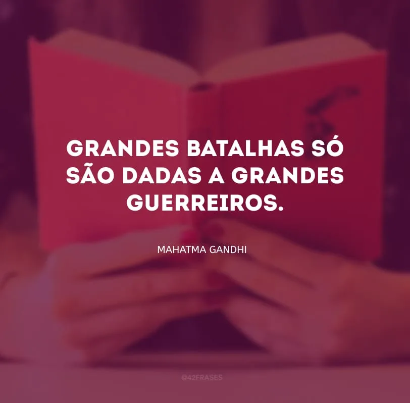 Grandes batalhas só são dadas a grandes guerreiros.