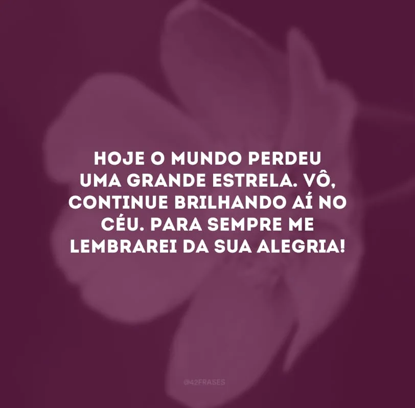 Hoje o mundo perdeu uma grande estrela. Vô, continue brilhando aí no céu. Para sempre me lembrarei da sua alegria!