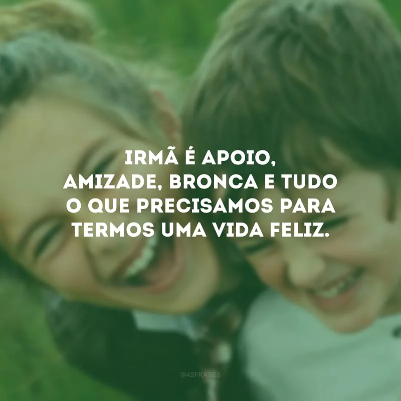 Irmã é apoio, amizade, bronca e tudo o que precisamos para termos uma vida feliz.