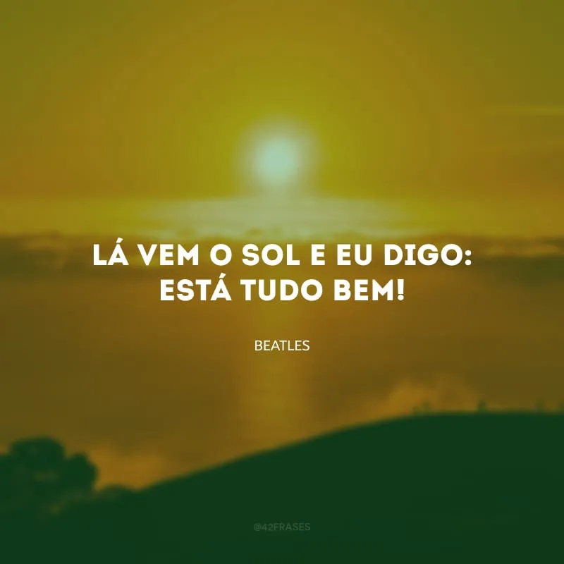 Lá vem o sol e eu digo: está tudo bem!