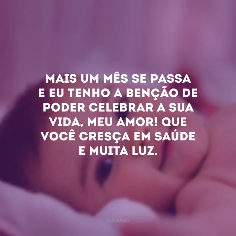 Mais um mês se passa e eu tenho a benção de poder celebrar a sua vida, meu amor! Que você cresça em saúde e muita luz.