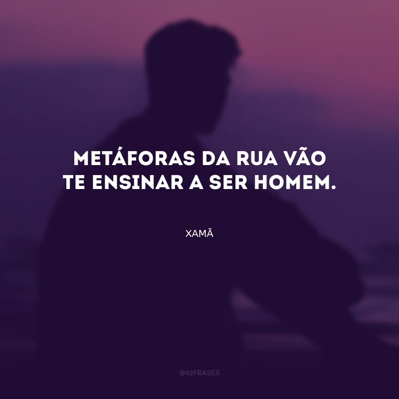 Metáforas da rua vão te ensinar a ser homem.