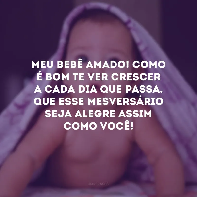 Meu bebê amado! Como é bom te ver crescer a cada dia que passa. Que esse mesversário seja alegre assim como você!