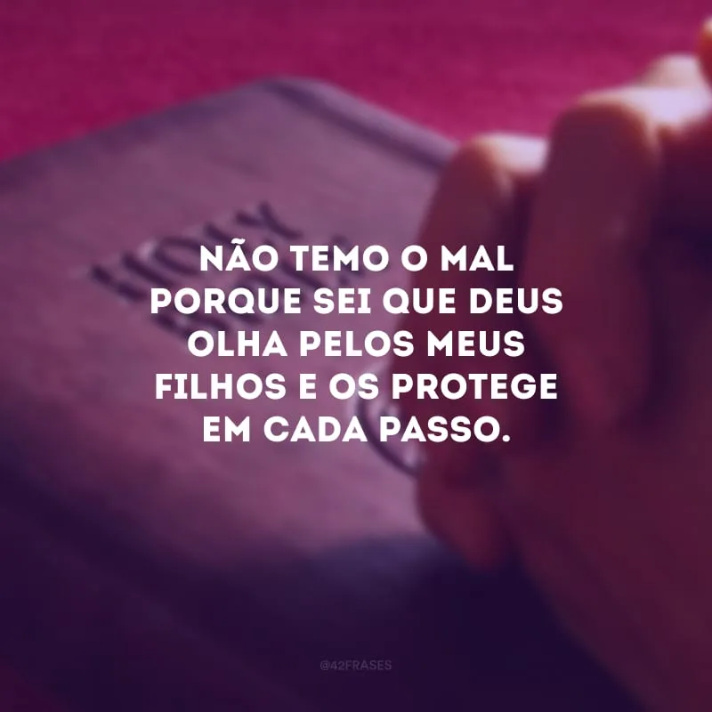 Não temo o mal porque sei que Deus olha pelos meus filhos e os protege em cada passo.