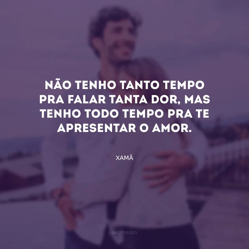 Não tenho tanto tempo pra falar tanta dor, mas tenho todo tempo pra te apresentar o amor.