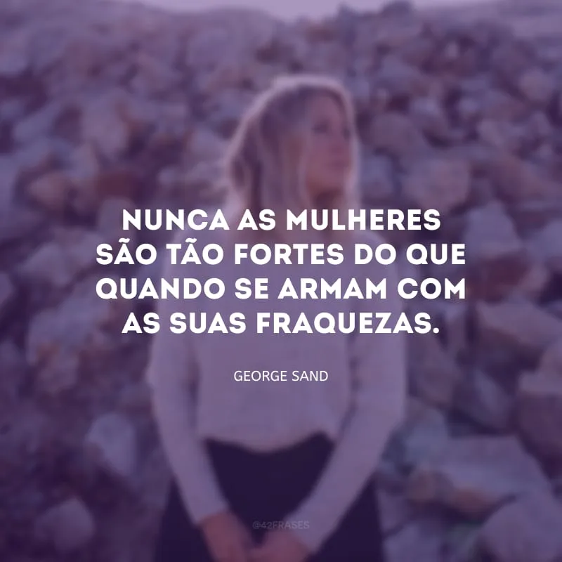 Nunca as mulheres são tão fortes do que quando se armam com as suas fraquezas.