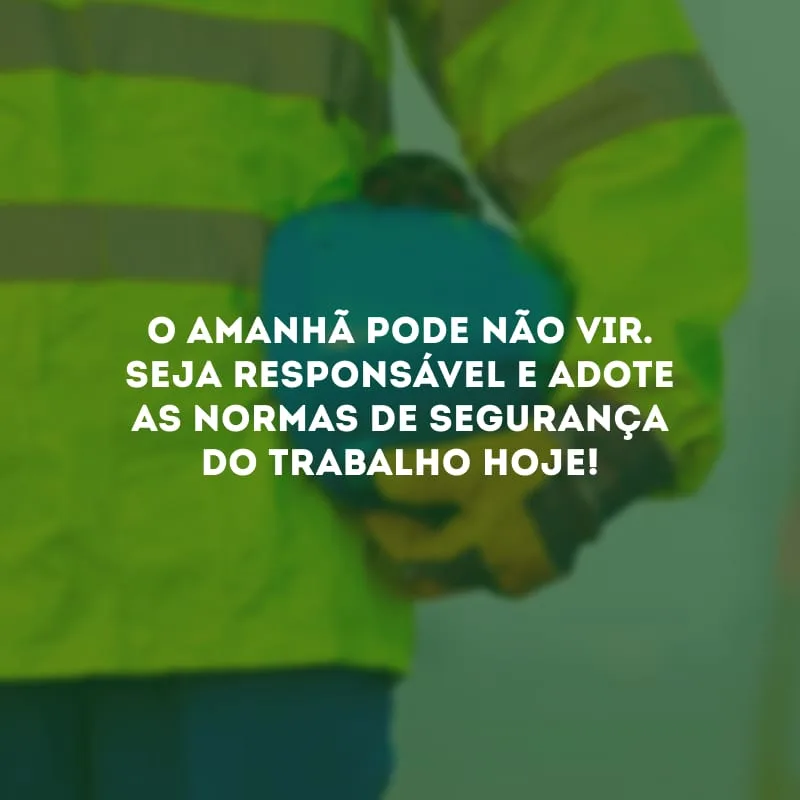 O amanhã pode não vir. Seja responsável e adote as normas de segurança do trabalho hoje!