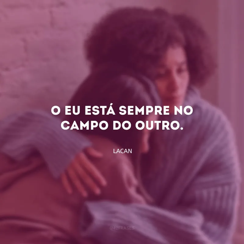 O eu está sempre no campo do outro.
