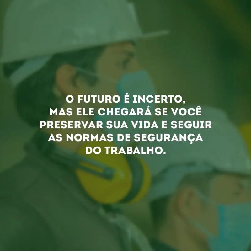 O futuro é incerto, mas ele chegará se você preservar sua vida e seguir as normas de segurança do trabalho.