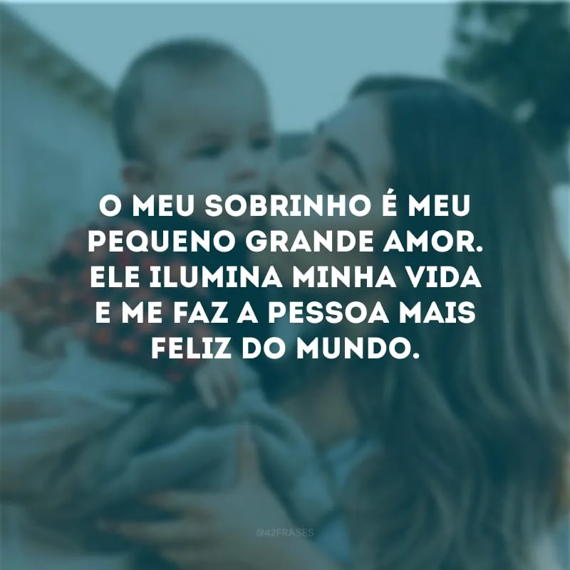 O meu sobrinho é meu pequeno grande amor. Ele ilumina minha vida e me faz a pessoa mais feliz do mundo.