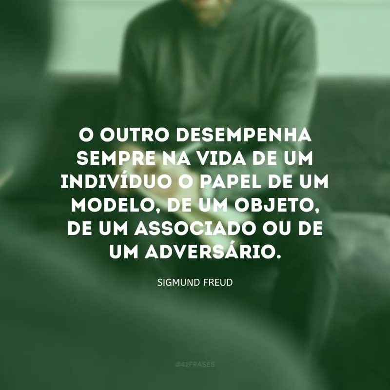 O outro desempenha sempre na vida de um indivíduo o papel de um modelo, de um objeto, de um associado ou de um adversário. 