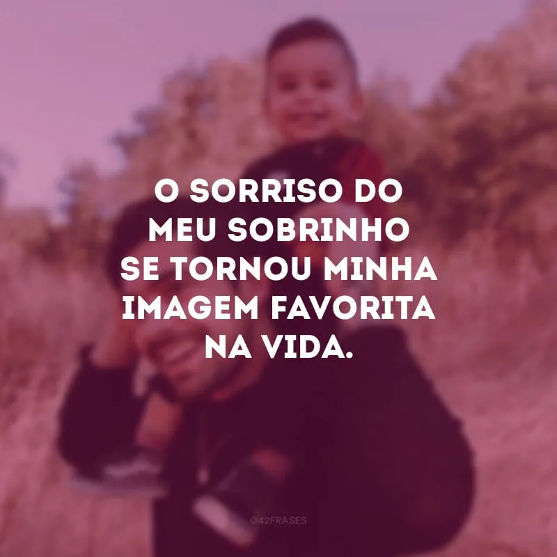 O sorriso do meu sobrinho se tornou minha imagem favorita na vida.