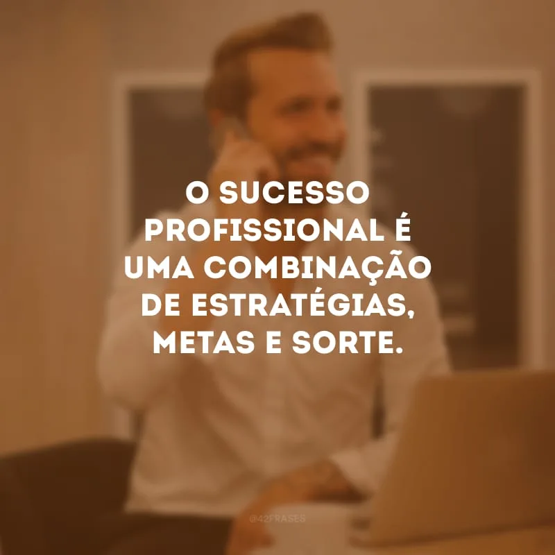 O sucesso profissional é uma combinação de estratégias, metas e sorte. 