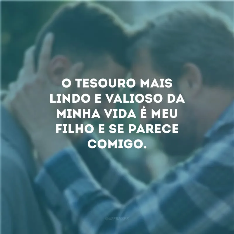 O tesouro mais lindo e valioso da minha vida é meu filho e se parece comigo.
