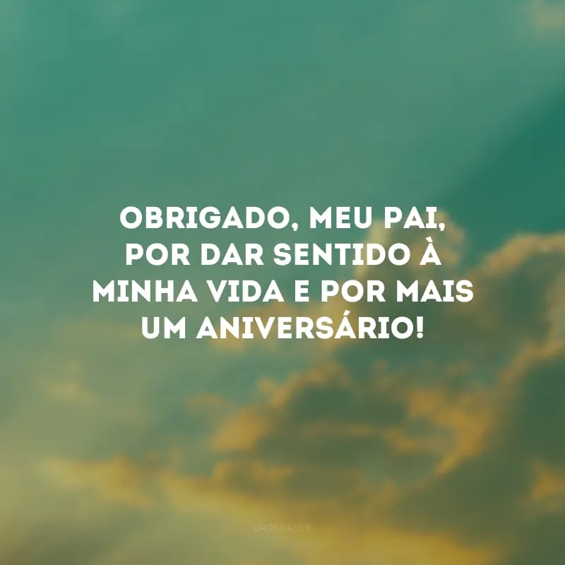 Obrigado, meu Pai, por dar sentido à minha vida e por mais um aniversário! 