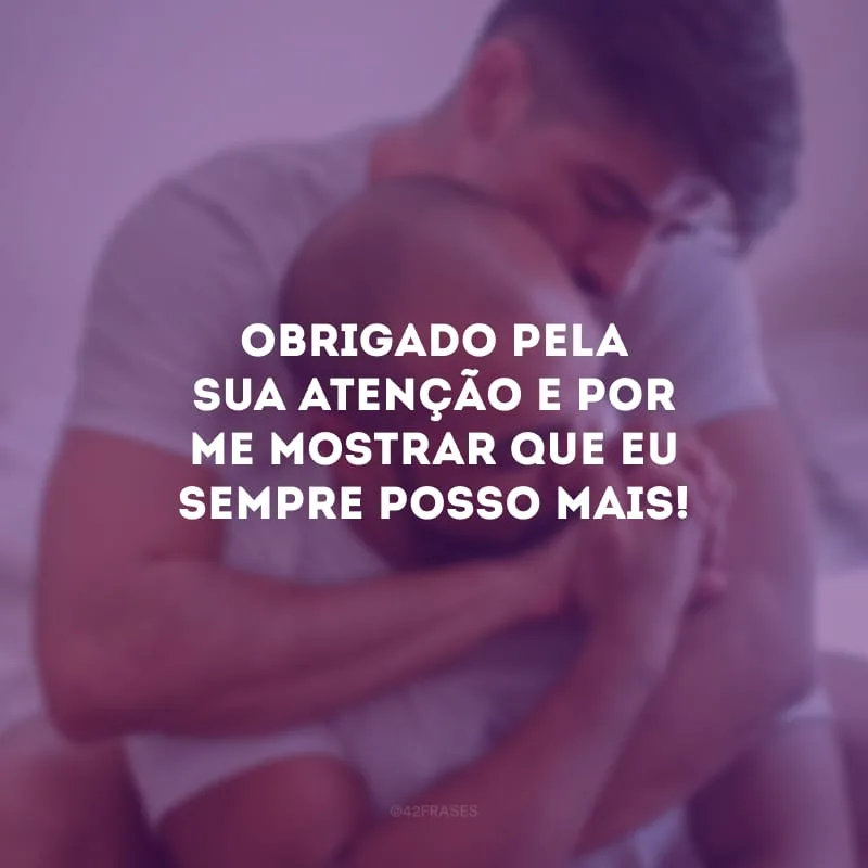 Obrigado pela sua atenção e por me mostrar que eu sempre posso mais!