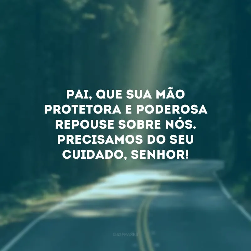 Pai, que sua mão protetora e poderosa repouse sobre nós. Precisamos do seu cuidado, Senhor!