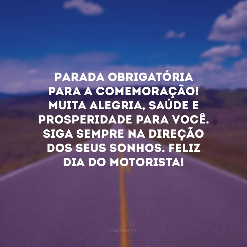 Parada obrigatória para a comemoração! Muita alegria, saúde e prosperidade para você. Siga sempre na direção dos seus sonhos. Feliz Dia do Motorista!
