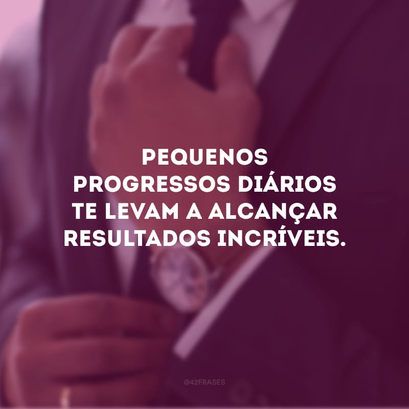 Pequenos progressos diários te levam a alcançar resultados incríveis. 