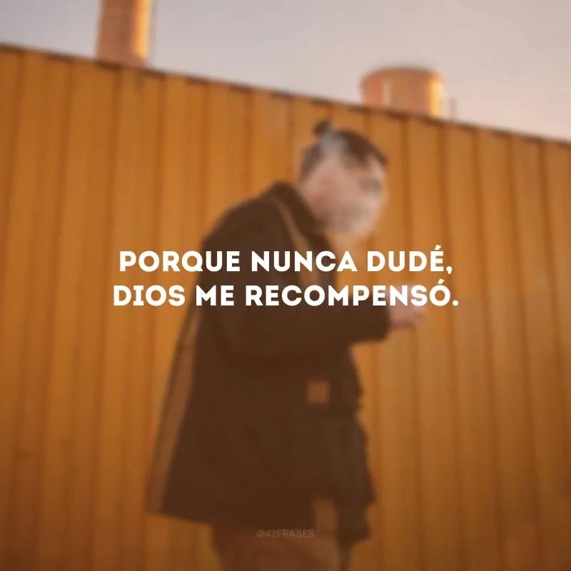 Porque nunca dudé, Dios me recompensó. (Porque nunca duvidei, Deus me recompensou.)