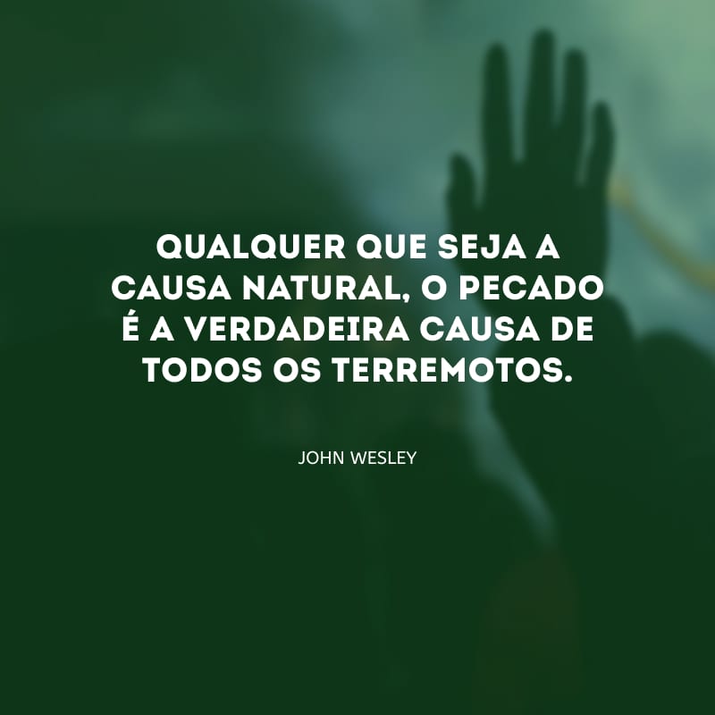 Qualquer que seja a causa natural, o pecado é a verdadeira causa de todos os terremotos.