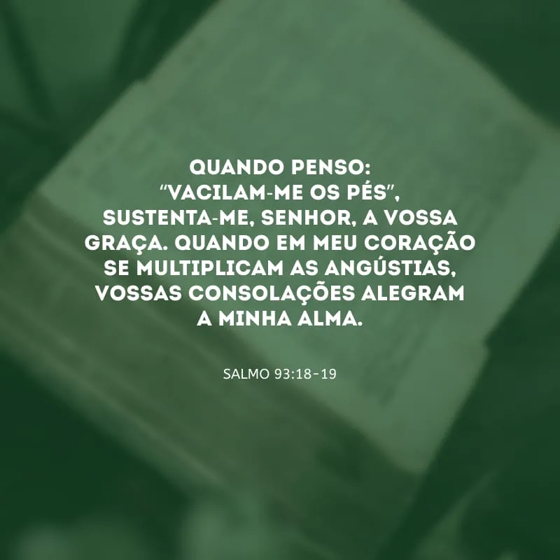 Quando penso: “vacilam-me os pés”, sustenta-me, Senhor, a vossa graça. Quando em meu coração se multiplicam as angústias, vossas consolações alegram a minha alma.