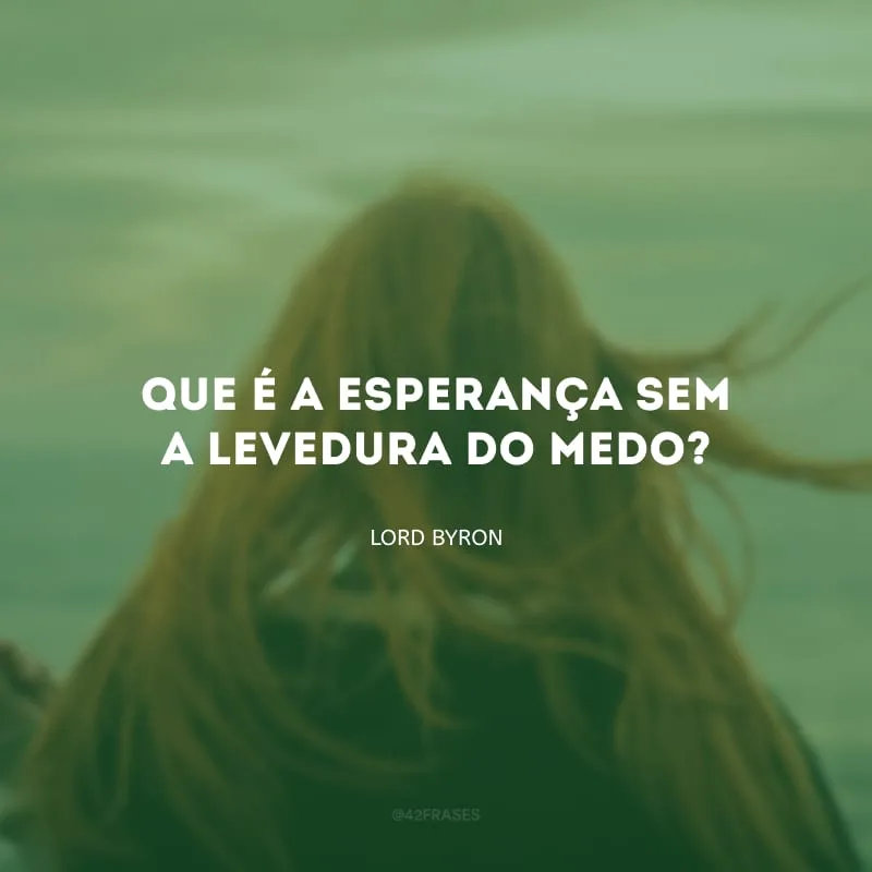 Que é a esperança sem a levedura do medo?