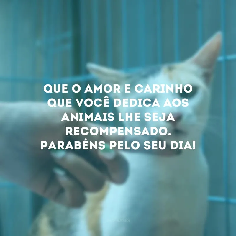 Que o amor e carinho que você dedica aos animais lhe seja recompensado. Parabéns pelo seu dia!