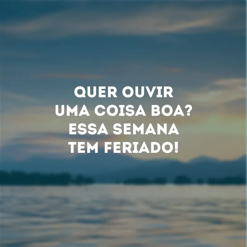 Quer ouvir uma coisa boa? Essa semana tem feriado!