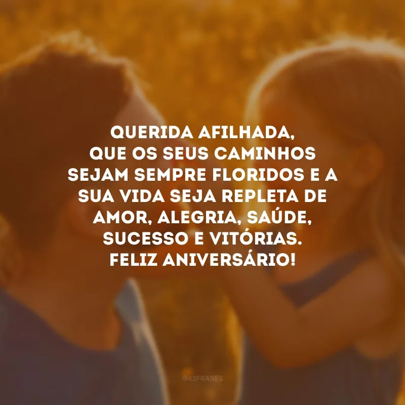Querida afilhada, que os seus caminhos sejam sempre floridos e a sua vida seja repleta de amor, alegria, saúde, sucesso e vitórias. Feliz aniversário! 