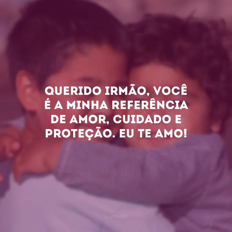 Querido irmão, você é a minha referência de amor, cuidado e proteção. Eu te amo! 
