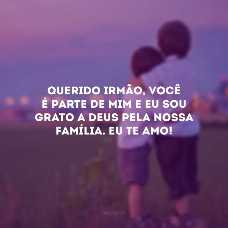Querido irmão, você é parte de mim e eu sou grato a Deus pela nossa família. Eu te amo! 