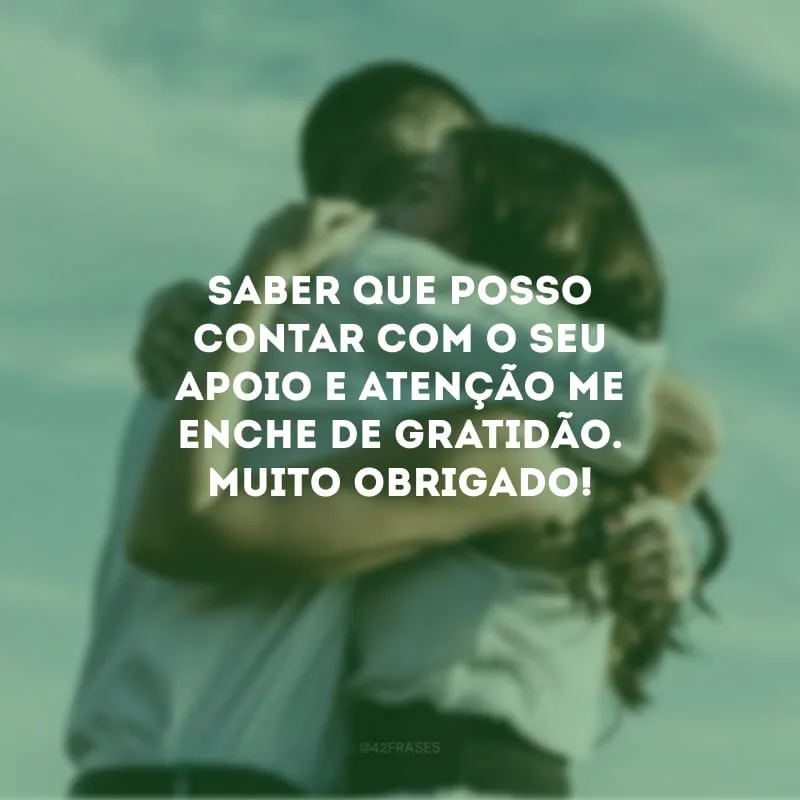 Saber que posso contar com o seu apoio e atenção me enche de gratidão. Muito obrigado!