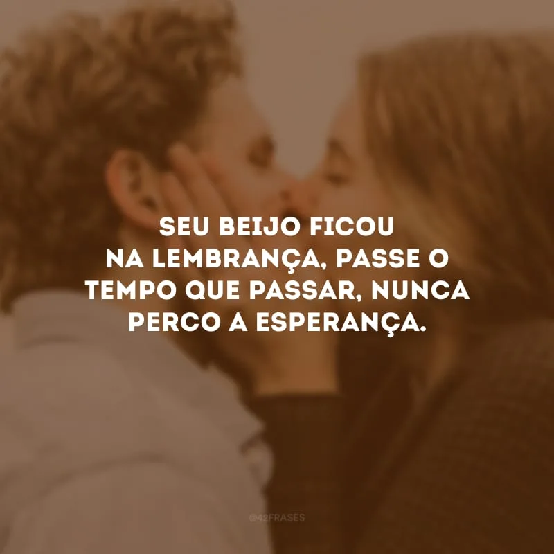 Seu beijo ficou na lembrança, passe o tempo que passar, nunca perco a esperança.