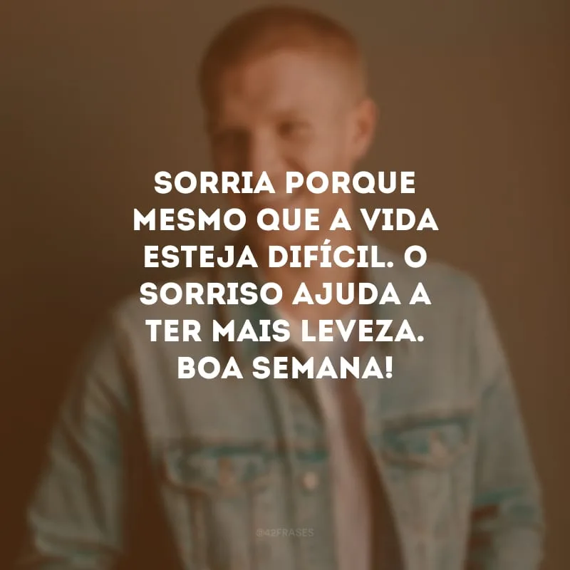 Sorria porque mesmo que a vida esteja difícil. O sorriso ajuda a ter mais leveza. Boa semana!