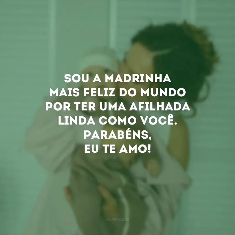 Sou a madrinha mais feliz do mundo por ter uma afilhada linda como você. Parabéns, eu te amo!