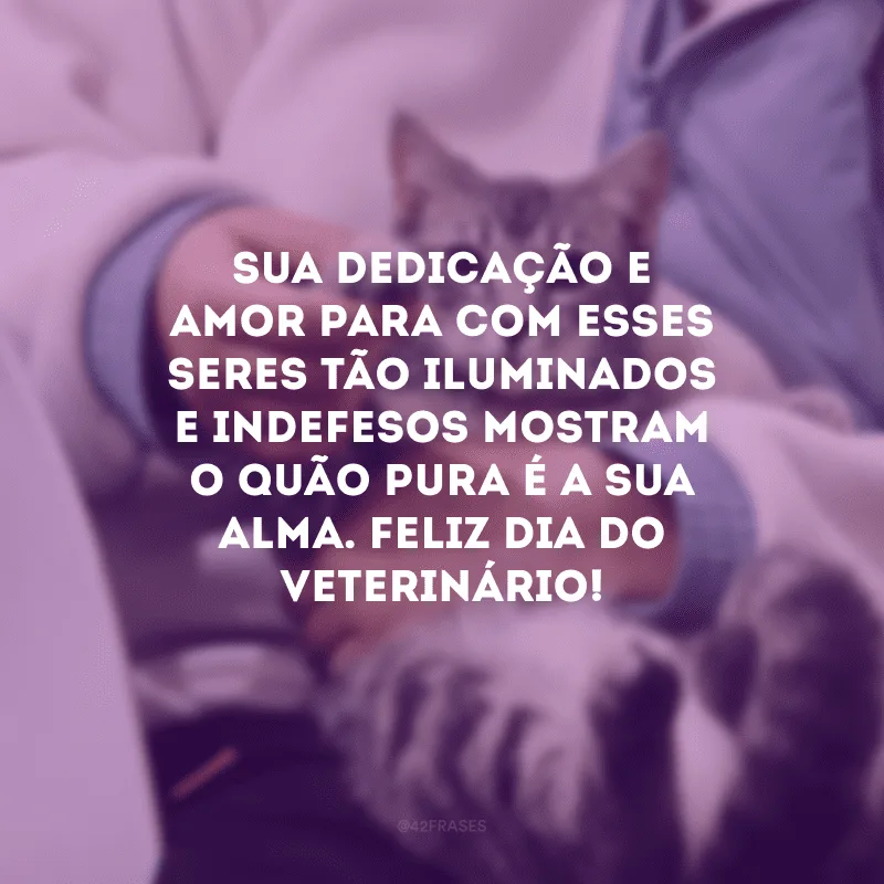 Sua dedicação e amor para com esses seres tão iluminados e indefesos mostram o quão pura é a sua alma. Feliz Dia do Veterinário! 