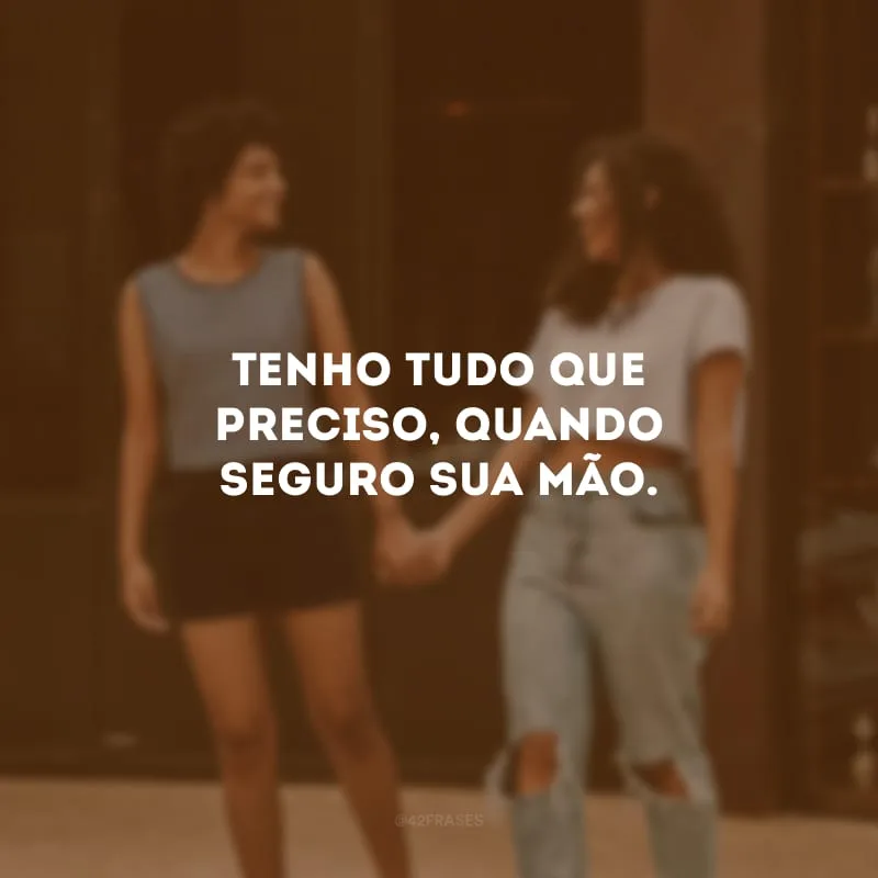 Tenho tudo que preciso, quando seguro sua mão.