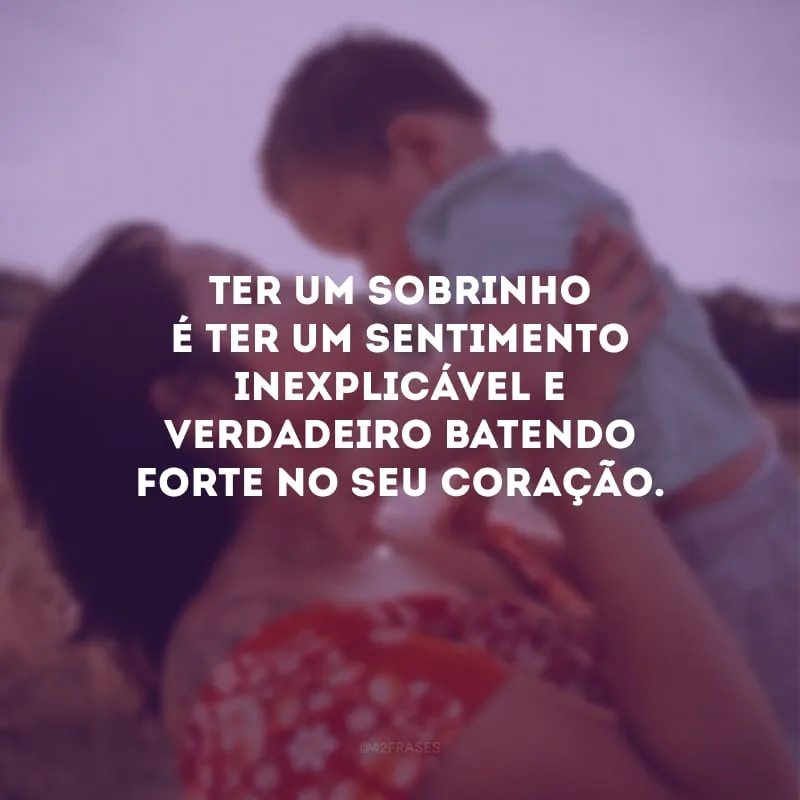Ter um sobrinho é ter um sentimento inexplicável e verdadeiro batendo forte no seu coração.